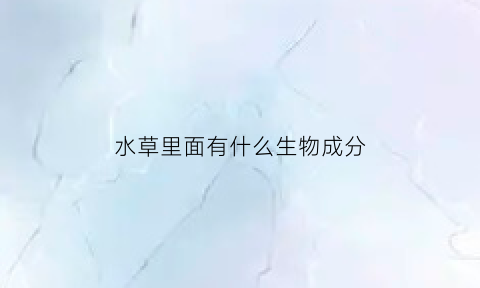 水草里面有什么生物成分(水草有营养吗)