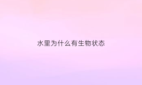 水里为什么有生物状态(水里为什么会有鱼什么原理)