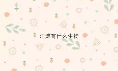 江滩有什么生物(江里有哪些生物)
