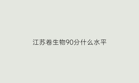 江苏卷生物90分什么水平(江苏高考生物多少分)