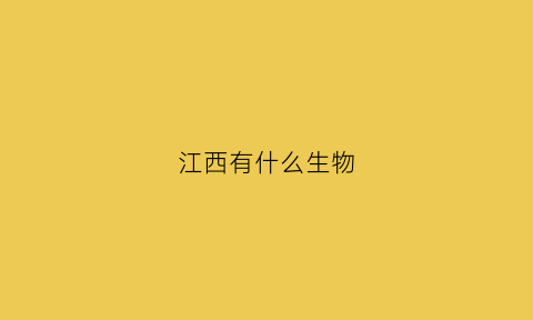 江西有什么生物(江西省有什么动物)