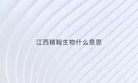 江西精翰生物什么意思(江西精劲)