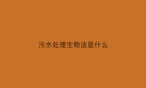污水处理生物法是什么(污水处理生物法是什么意思啊)