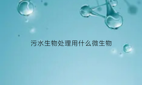 污水生物处理用什么微生物