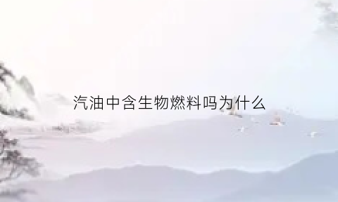 汽油中含生物燃料吗为什么