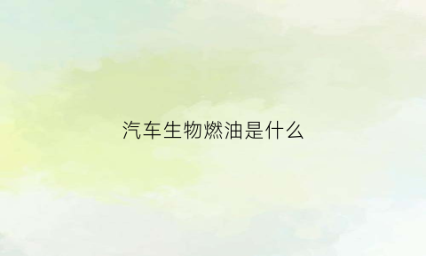 汽车生物燃油是什么