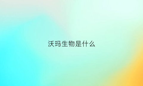 沃玛生物是什么