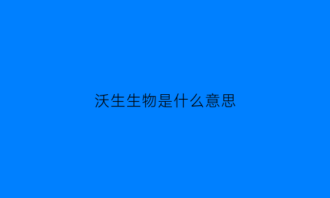 沃生生物是什么意思(沃生生物创始人)