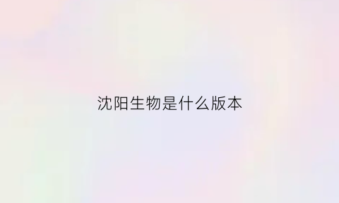 沈阳生物是什么版本