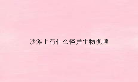 沙滩上有什么怪异生物视频(海滩沙子里的怪物)