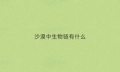 沙漠中生物链有什么(沙漠有哪些生物生存)