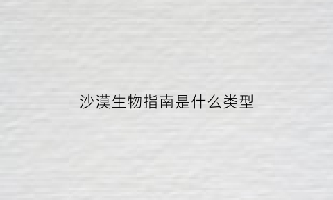 沙漠生物指南是什么类型(沙漠物种)