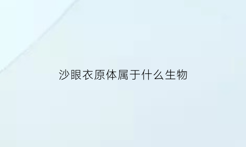 沙眼衣原体属于什么生物(沙眼衣原体又叫什么)