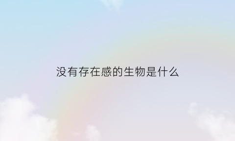 没有存在感的生物是什么(没有存在感是什么感觉)