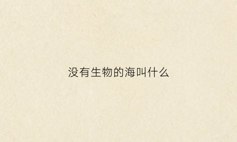 没有生物的海叫什么(什么海里没有生物)