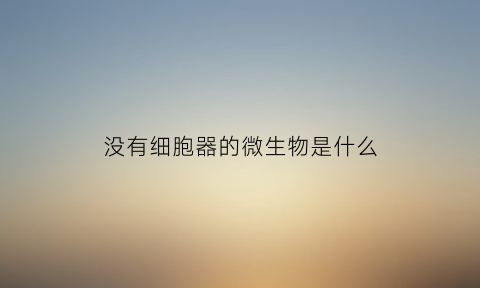 没有细胞器的微生物是什么