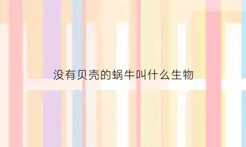 没有贝壳的蜗牛叫什么生物(没有贝壳的蜗牛叫什么生物类型)