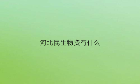 河北民生物资有什么(民生物资包括哪些)