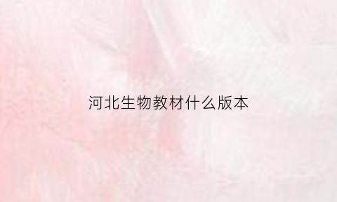 河北生物教材什么版本(河北生物教材什么版本好)