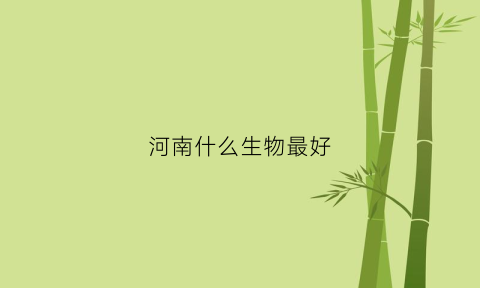 河南什么生物最好(适合河南生长的植物)