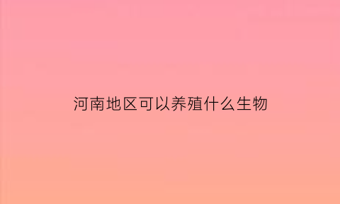 河南地区可以养殖什么生物