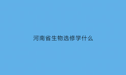 河南省生物选修学什么