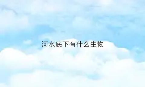 河水底下有什么生物