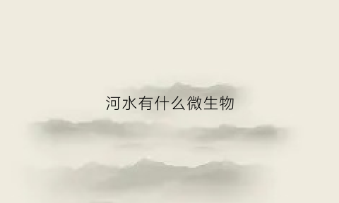 河水有什么微生物(河水有什么微生物图片)