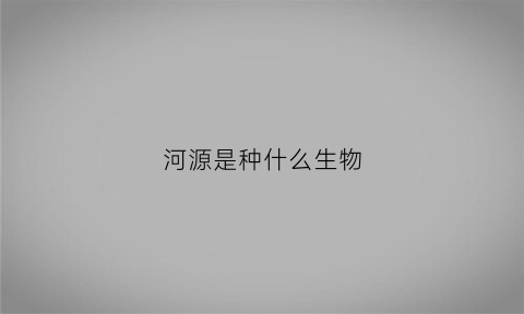 河源是种什么生物