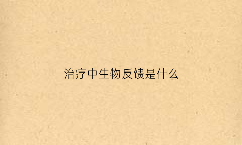 治疗中生物反馈是什么(生物反馈治疗疗程)