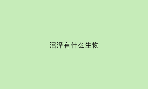 沼泽有什么生物(沼泽中有什么)