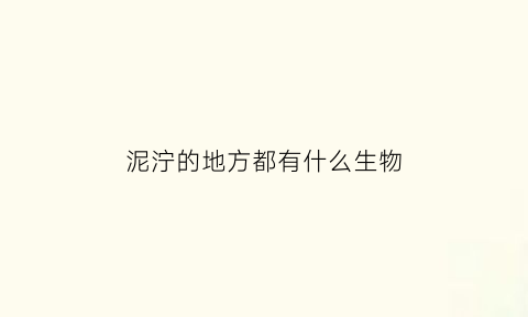 泥泞的地方都有什么生物(泥泞的地方都有什么生物现象)