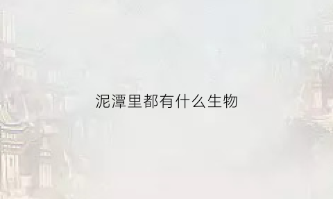 泥潭里都有什么生物(泥潭里面有什么)