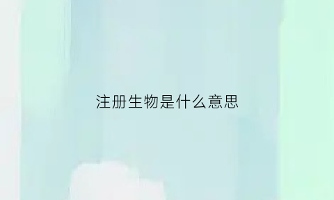 注册生物是什么意思(注册生闻)