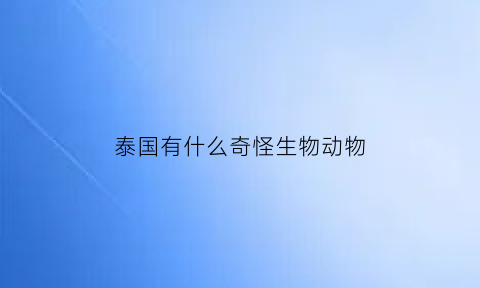 泰国有什么奇怪生物动物(泰国有什么奇怪生物动物图片)