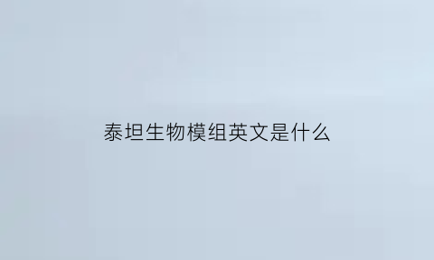 泰坦生物模组英文是什么(泰坦生物模组英文是什么)