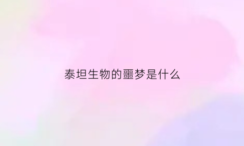 泰坦生物的噩梦是什么