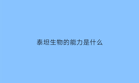 泰坦生物的能力是什么(泰坦生物0495)