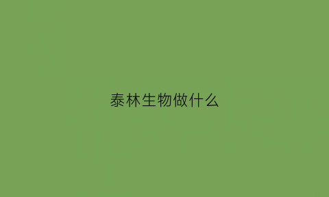 泰林生物做什么(泰林生物做什么产品)