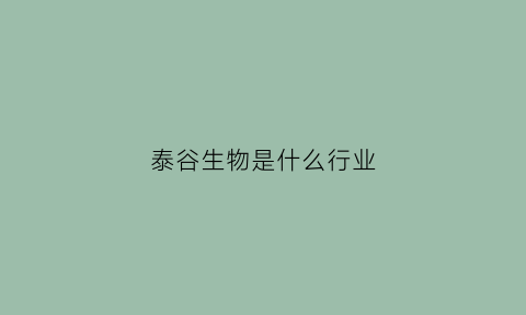 泰谷生物是什么行业(泰谷实业有限公司)