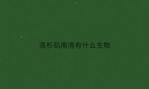 洛杉矶南湾有什么生物(洛杉矶南湾有什么生物遗址)