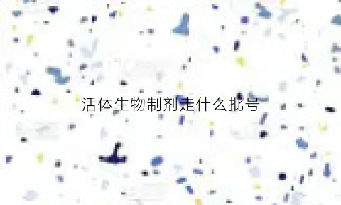 活体生物制剂走什么批号(生物制剂是活的吗)