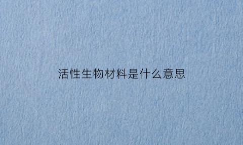 活性生物材料是什么意思(生物活性材料定义)