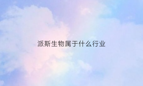 派斯生物属于什么行业(派斯国际)
