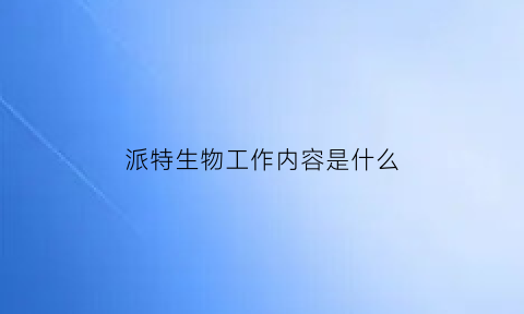 派特生物工作内容是什么(派特生物公司)