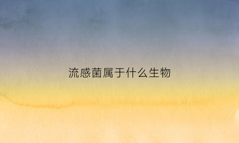 流感菌属于什么生物(流感菌属于什么生物类型)
