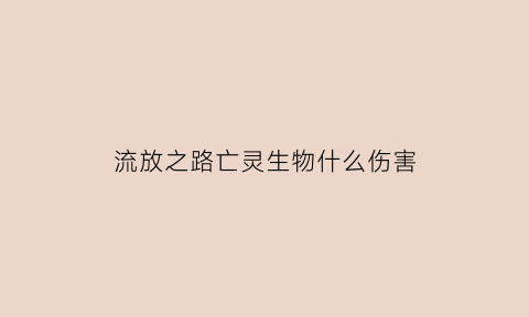 流放之路亡灵生物什么伤害(流放之路亡灵大师在哪)