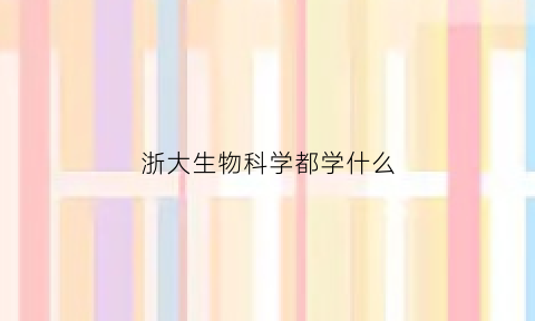 浙大生物科学都学什么(浙大生物专业)