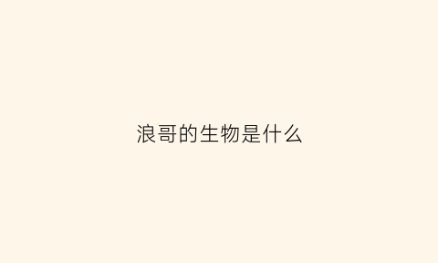 浪哥的生物是什么(浪哥生存)