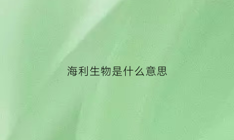 海利生物是什么意思(海利生物利空)